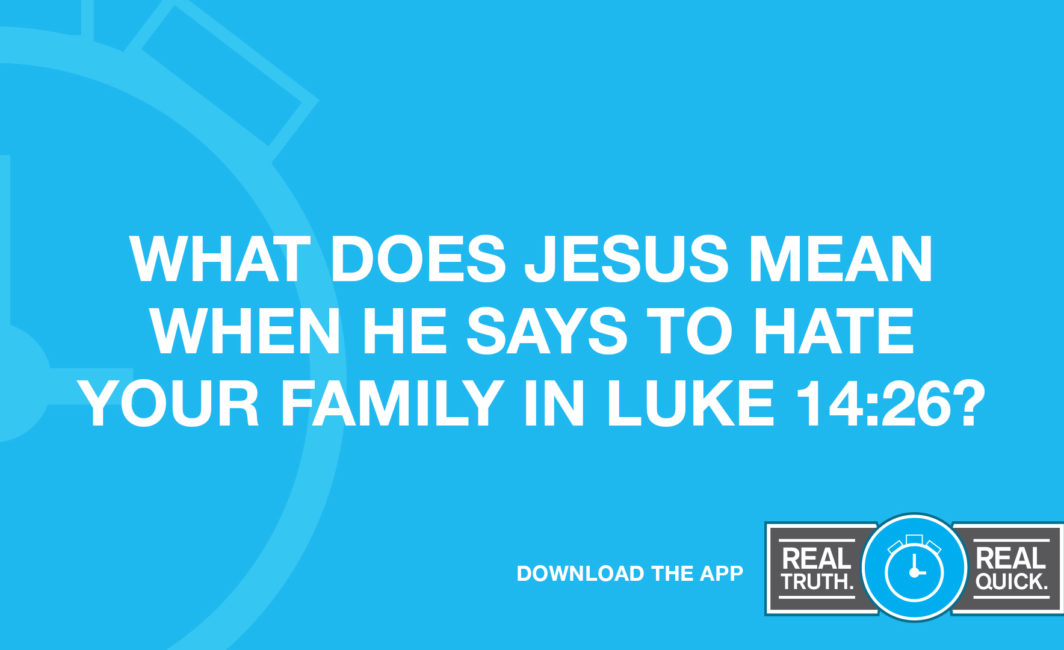 What Does Jesus Mean When He Says to Hate Your Family in Luke 14:26?