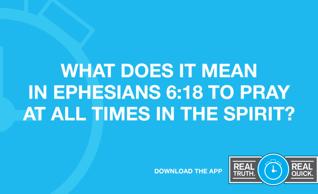 What Does It Mean in Ephesians 6:18 to Pray at All Times in the Spirit?