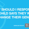 How Should I Respond If My Child Says They Want to Change Their Gender?