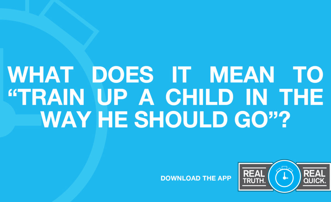 What Does It Mean to “Train up a Child in the Way He Should Go”?